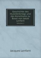 Geschichte Des Hussitenkriegs Und Des Konziliums Zu Basel Von Jakob Lenfant Volume 1 di Jacques Lenfant edito da Book On Demand Ltd.