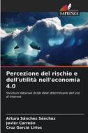 Percezione del rischio e dell'utilità nell'economia 4.0 di Arturo Sanchez Sanchez, Javier Carreón, Cruz García Lirios edito da Edizioni Sapienza