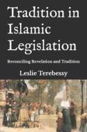 Tradition In Islamic Legislation di Terebessy Leslie Terebessy edito da Independently Published