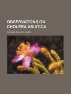 Observations On Cholera Asiatica di Richard Phillips Jones edito da General Books Llc