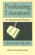 Professing Literature - An Institutional History Twentieth Anniversary Edition di Gerald Graff edito da University of Chicago Press