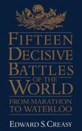 Fifteen Decisive Battles of the World: From Marathon to Waterloo di Edward Shepherd Creasy, Sir Edward S. Creasy edito da DA CAPO PR INC