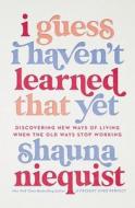 I Guess I Haven't Learned That Yet di Shauna Niequist edito da Zondervan
