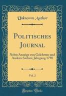 Politisches Journal, Vol. 2: Nebst Anzeige Von Gelehrten Und Andern Sachen; Jahrgang 1790 (Classic Reprint) di Unknown Author edito da Forgotten Books