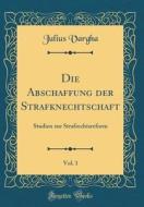 Die Abschaffung Der Strafknechtschaft, Vol. 1: Studien Zur Strafrechtsreform (Classic Reprint) di Julius Vargha edito da Forgotten Books