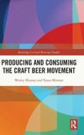 Producing And Consuming The Craft Beer Movement di Wesley Shumar, Tyson Mitman edito da Taylor & Francis Ltd