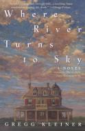 Where River Turns to Sky di Gregg Kleiner edito da Harper Perennial