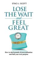 Lose the WAIT and Feel Great: How to shed pounds of procrastination and find your true purpose di Staci J. Scott edito da LIGHTNING SOURCE INC