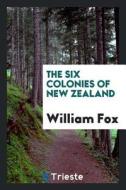 The Six Colonies of New Zealand di William Fox edito da LIGHTNING SOURCE INC