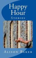 Happy Hour: Stories di Alison Baker edito da Tickenoak Publications