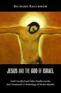 Jesus and the God of Israel: God Crucified and Other Studies on the New Testament's Christology of Divine Identity di Richard Bauckham edito da WILLIAM B EERDMANS PUB CO