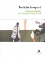Territoire inexplore: L'Internationalisation de la politique d'asile de I'UE di David McKeever, Jessica Schultz, Sophia Swithern edito da Oxfam Pub