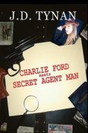 Charlie Ford Meets Secret Agent Man di J. D. Tynan edito da A-Argus Better Book Publishers, LLC