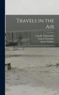 Travels in the Air di Gaston Tissandier, Wilfrid Fonvielle, Camille Flammarion edito da LEGARE STREET PR