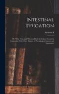 Intestinal Irrigation; or, Why, how, and When to Flush the Colon, Treated in Connection With Other Matters of Physiological Interest and Importance di Alcinous B. B. Jamison edito da LEGARE STREET PR
