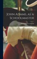 John Adams, as a Schoolmaster di Elizabeth Porter Gould edito da LEGARE STREET PR