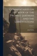 Commentaries on the Book of the Prophet Jeremiah and the Lamentations; Volume 3 di Jean Calvin edito da LEGARE STREET PR