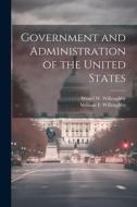 Government and Administration of the United States di Westel W. Willoughby, William F. Willoughby edito da LEGARE STREET PR