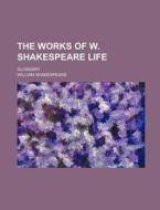 The Works of W. Shakespeare Life; Glossary di William Shakespeare edito da Rarebooksclub.com