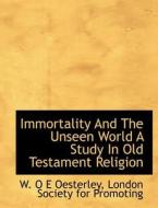 Immortality And The Unseen World A Study In Old Testament Religion di W. O E Oesterley, London Society for Promoting edito da BiblioLife