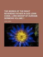 The Works of the Right Reverend Father in God John Cosin, Lord Bishop of Durham Volume 1; Sermons di John Cosin edito da Rarebooksclub.com