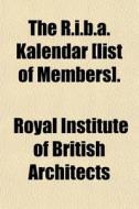 The R.I.B.A. Kalendar [List of Members] di Royal Institute of British Architects edito da Rarebooksclub.com