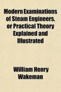 Modern Examinations Of Steam Engineers, di William Henry Wakeman edito da General Books