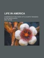 Life In America di Mrs. Felton edito da Rarebooksclub.com