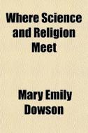 Where Science And Religion Meet di Mary Emily Dowson edito da General Books