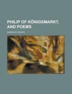 Philip Of K Nigsmarkt, And Poems di Maresco Pearce edito da Rarebooksclub.com