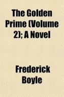 The Golden Prime Volume 2 ; A Novel di Frederick Boyle edito da General Books