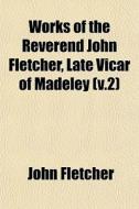 Works Of The Reverend John Fletcher, Late Vicar Of Madeley (v.2) di John Fletcher edito da General Books Llc