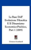 La Base Dell' Evoluzione Filosofica E Il Dinamismo Economico-Psichico, Part 1 (1895) di Giovanni Lombardi edito da Kessinger Publishing