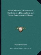Indian Wisdom or Examples of the Religious, Philosophical and Ethical Doctrines of the Hindus di Monier Williams edito da Kessinger Publishing