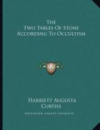The Two Tables of Stone According to Occultism di Harriette Augusta Curtiss edito da Kessinger Publishing