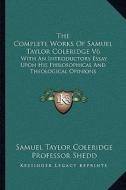 The Complete Works of Samuel Taylor Coleridge V6: With an Introductory Essay Upon His Philosophical and Theological Opinions di Samuel Taylor Coleridge edito da Kessinger Publishing