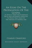 An  Essay on the Propagation of the Gospel an Essay on the Propagation of the Gospel: In Which There Are Numerous Facts and Arguments Adduced to Pin W di Charles Crawford edito da Kessinger Publishing