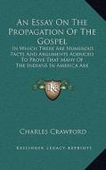 An  Essay on the Propagation of the Gospel: In Which There Are Numerous Facts and Arguments Adduced to Prove That Many of the Indians in America Are D di Charles Crawford edito da Kessinger Publishing