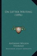 On Letter Writing (1896) di Anthony Wilson Thorold edito da Kessinger Publishing