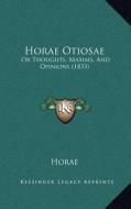 Horae Otiosae: Or Thoughts, Maxims, and Opinions (1833) di Horae edito da Kessinger Publishing