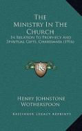 The Ministry in the Church: In Relation to Prophecy and Spiritual Gifts, Charismata (1916) di Henry Johnstone Wotherspoon edito da Kessinger Publishing