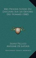 Mes Prisons Suivies Du Discours Sur Les Devoirs Des Hommes (1842) di Silvio Pellico edito da Kessinger Publishing