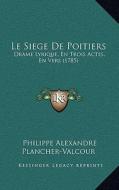 Le Siege de Poitiers: Drame Lyrique, En Trois Actes, En Vers (1785) di Philippe Alexandre Plancher-Valcour edito da Kessinger Publishing