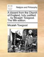 A Dissent From The Church Of England, Fully Justified di Micaiah Towgood edito da Gale Ecco, Print Editions