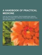 A Handbook Of Practical Medicine; For The Use Of Students, Practitioners And Families, Including A Formulary, Medical Ethics And Form Of Will di William Henry Cook edito da Theclassics.us