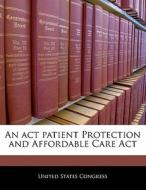 An Act Patient Protection And Affordable Care Act edito da Bibliogov