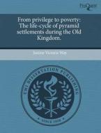 From Privilege to Poverty: The Life-Cycle of Pyramid Settlements During the Old Kingdom. di Justine Victoria Way edito da Proquest, Umi Dissertation Publishing