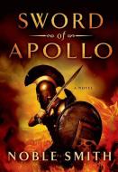Sword of Apollo di Noble Smith edito da THOMAS DUNNE BOOKS