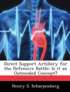 Direct Support Artillery for the Defensive Battle: Is It an Outmoded Concept? di Henry S. Scharpenberg edito da LIGHTNING SOURCE INC