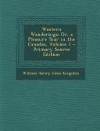 Western Wanderings: Or, a Pleasure Tour in the Canadas, Volume 1 di William Henry Giles Kingston edito da Nabu Press